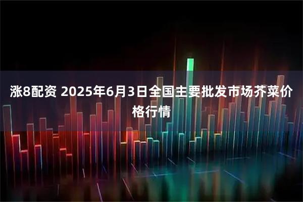 涨8配资 2025年6月3日全国主要批发市场芥菜价格行情