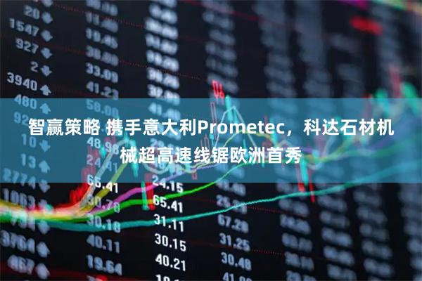 智赢策略 携手意大利Prometec，科达石材机械超高速线锯欧洲首秀