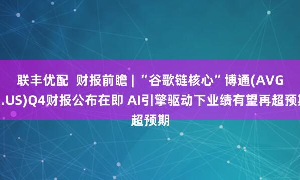 联丰优配  财报前瞻 | “谷歌链核心”博通(AVGO.US)Q4财报公布在即 AI引擎驱动下业绩有望再超预期