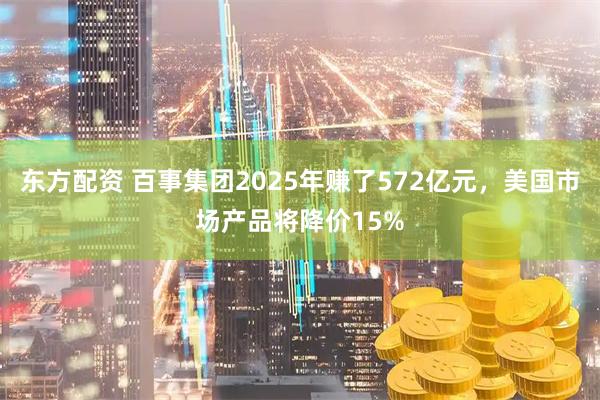 东方配资 百事集团2025年赚了572亿元，美国市场产品将降价15%