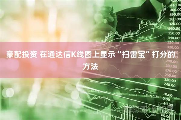 豪配投资 在通达信K线图上显示“扫雷宝”打分的方法