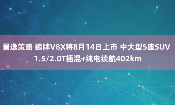 景逸策略 魏牌V8X将8月14日上市 中大型5座SUV 1.5/2.0T插混+纯电续航402km
